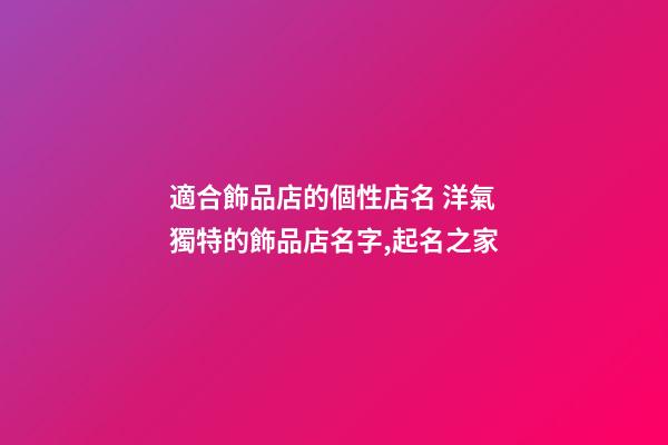 適合飾品店的個性店名 洋氣獨特的飾品店名字,起名之家-第1張-店鋪起名-玄機派